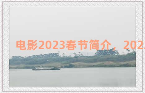 电影2023春节简介，2022电影春节